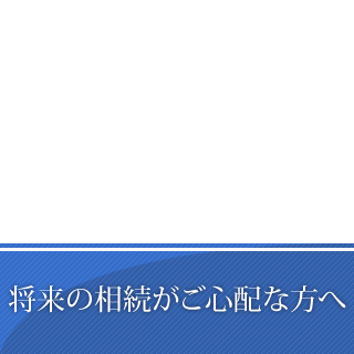 将来の相続がご心配な方へ